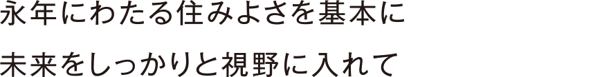 永年にわたる住みよさを基本に未来をしっかりと視野に入れて